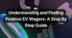 Understanding and Finding Positive Expected Value Wagers: A Step By Step Guide