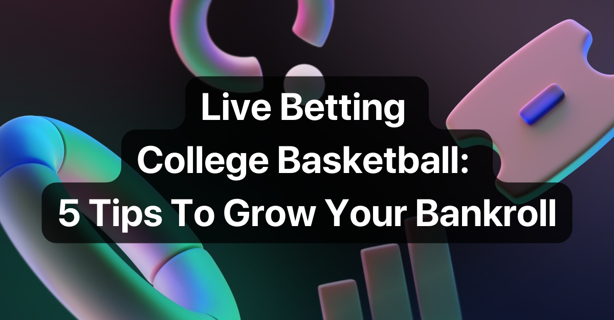 Live Betting College Basketball: 5 Tips To Grow Your Bankroll