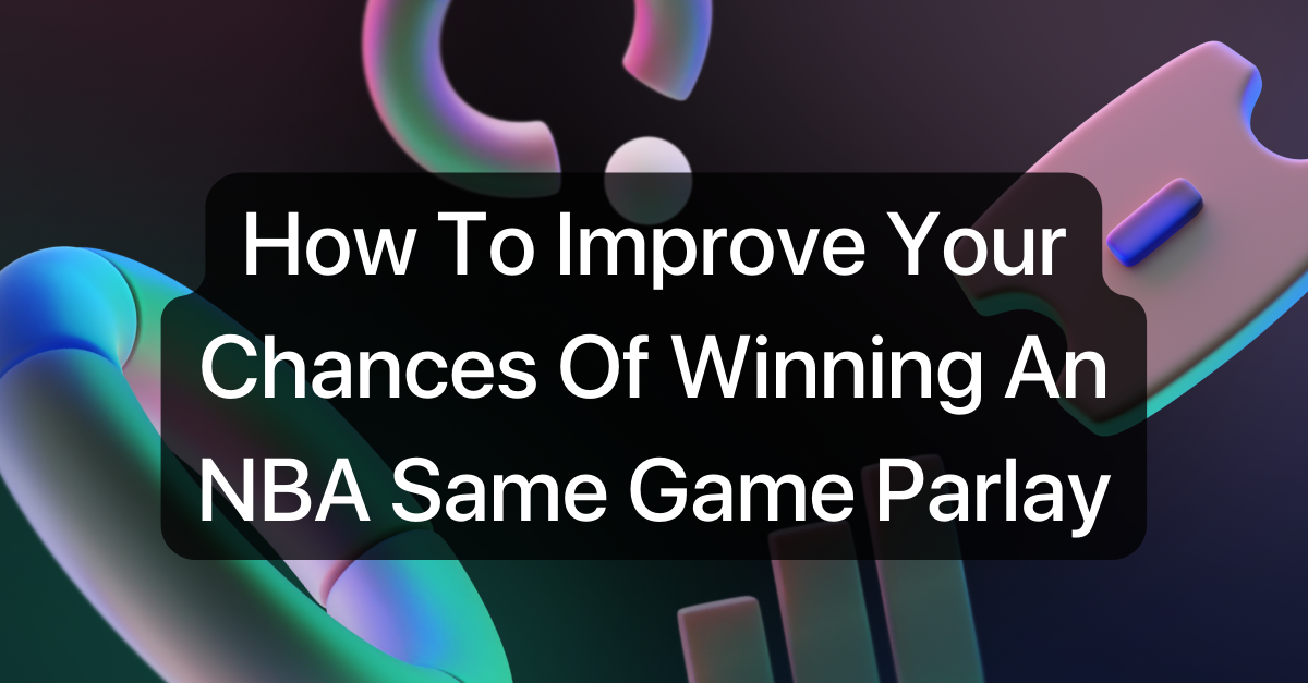 How To Improve Your Chances Of Winning An NBA Same Game Parlay
