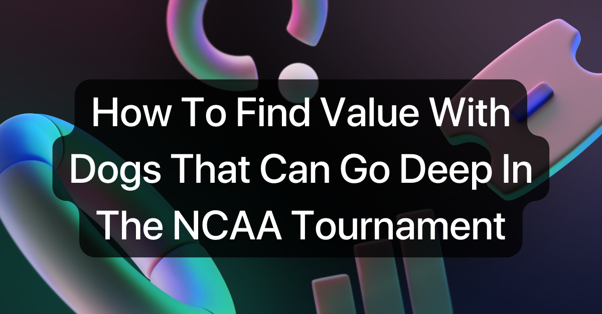 How To Find Value With March Madness Cinderellas That Can Go Deep In The NCAA Tournament
