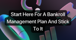 Start Here For A Bankroll Management Plan And Stick To It