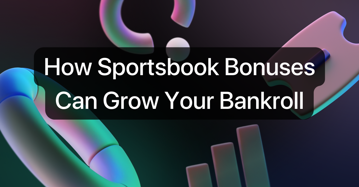 How Sportsbook Bonuses Can Grow Your Bankroll