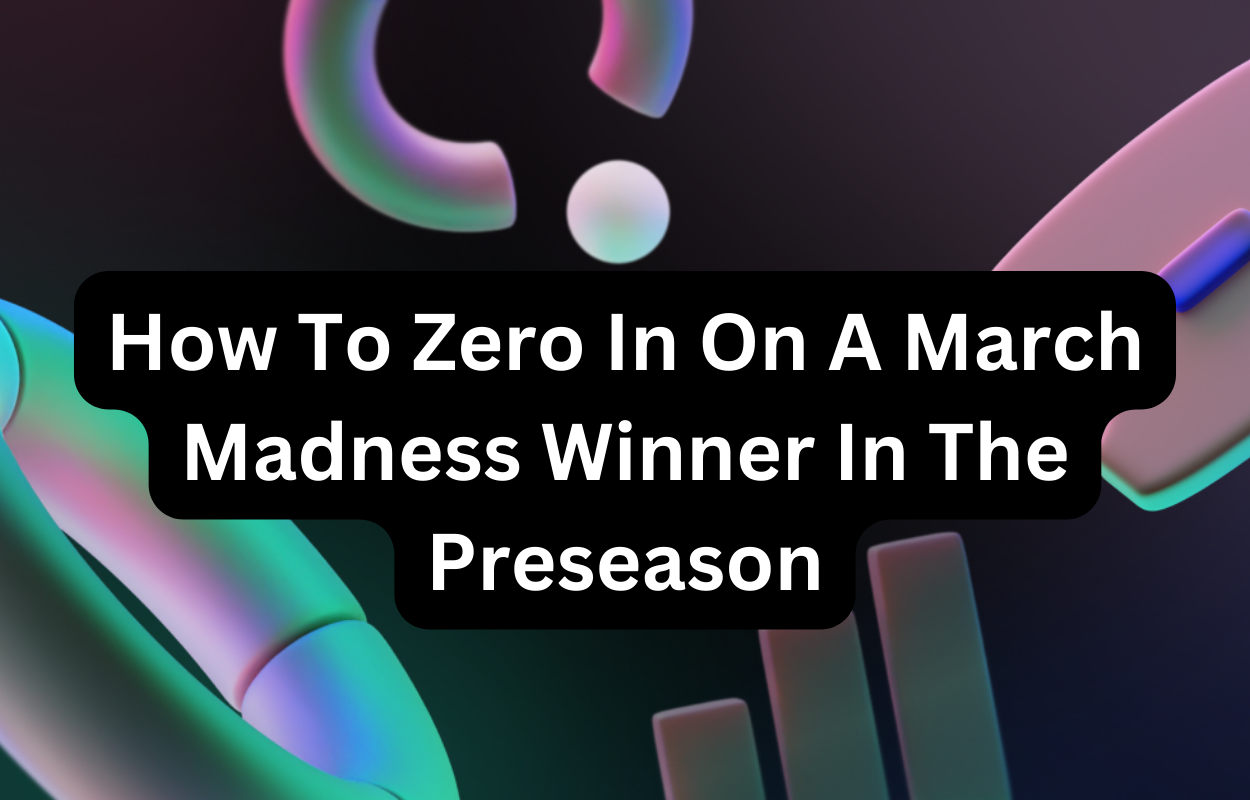 How To Zero In On A March Madness Winner In The Preseason