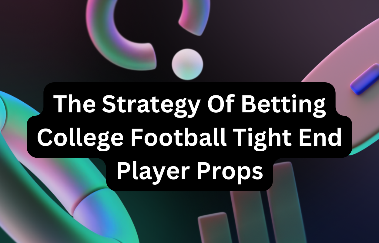 The Strategy Of Betting College Football Tight End Player Props